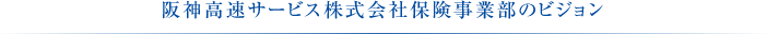 阪神高速サービス株式会社保険事業部のビジョン